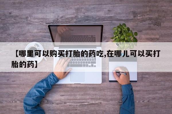 私人打胎药怎么处理【哪里可以购买打胎的药吃,在哪儿可以买打胎的药】