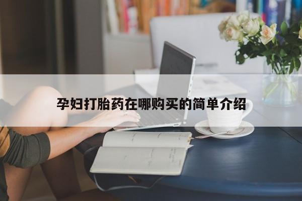 私人打胎药怎么处理孕妇打胎药在哪购买的简单介绍