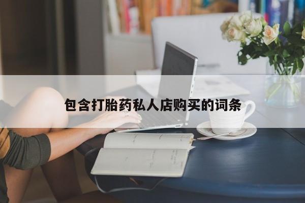私人打胎药怎么处理包含打胎药私人店购买的词条