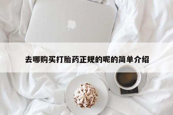 私人打胎药怎么处理去哪购买打胎药正规的呢的简单介绍