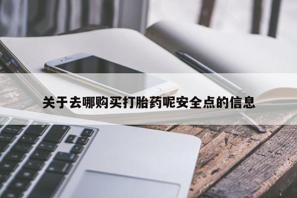 私人打胎药怎么处理关于去哪购买打胎药呢安全点的信息