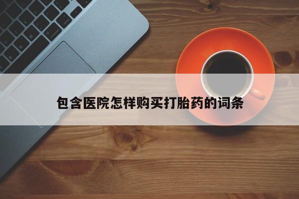 私人打胎药怎么处理包含医院怎样购买打胎药的词条