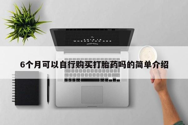 私人打胎药怎么处理6个月可以自行购买打胎药吗的简单介绍